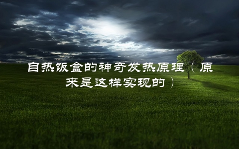 自热饭盒的神奇发热原理（原来是这样实现的）