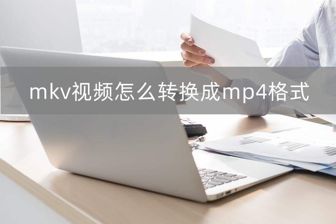 mkv视频怎么转换成mp4格式？三种无损转换方法推荐