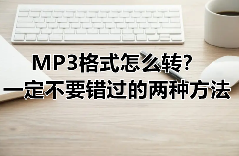 MP3格式怎么转-一定不要错过的两种方法
