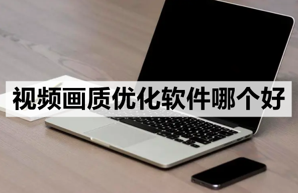 视频画质优化软件哪个好-3款必收藏的软件