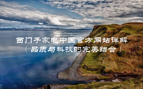 西门子家电中国官方网站详解（品质与科技的完美结合）