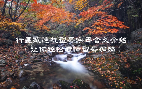行星减速机型号字母含义介绍（让你轻松看懂型号编码）