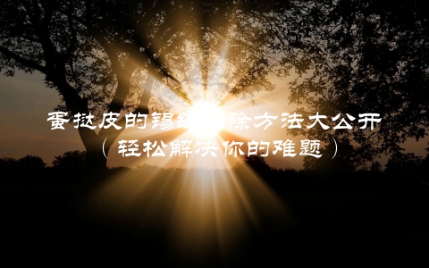 蛋挞皮的锡纸去除方法大公开（轻松解决你的难题）