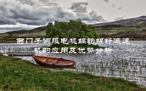 西门子伺服电机蜗轮蜗杆减速机的应用及优势分析