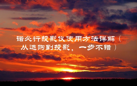 诺必行投影仪使用方法详解（从选购到投影，一步不错）