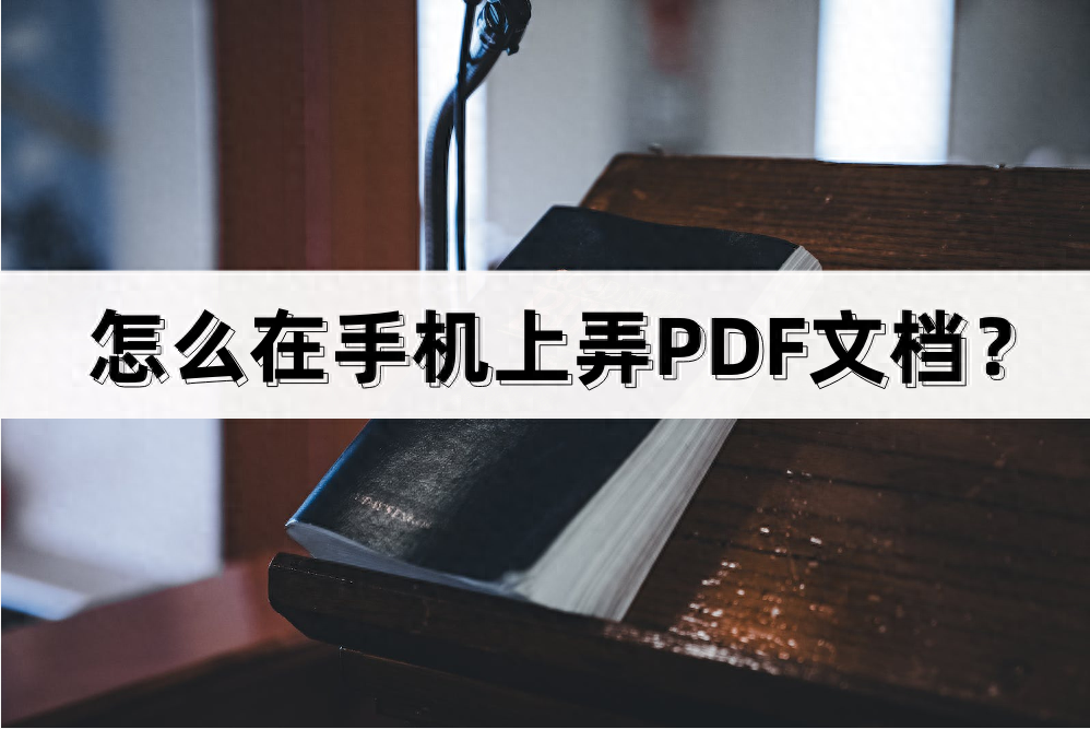 怎么在手机上弄PDF文档?这些方法可以帮到你