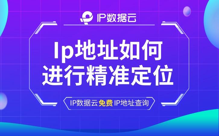 【IP课堂】Ip地址如何进行精准定位？