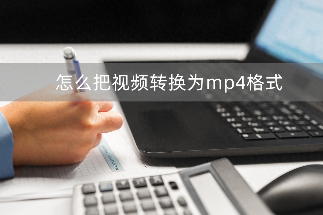 怎么把视频转换为mp4格式?三种转换方法任你选择