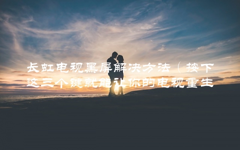 长虹电视黑屏解决方法（按下这三个键就能让你的电视重生）