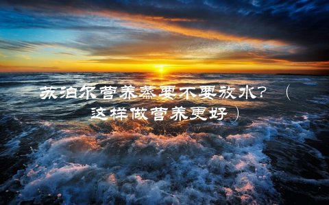 苏泊尔营养蒸要不要放水？（这样做营养更好）