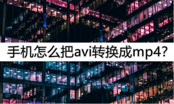手机怎么把avi转换成mp4?教你几招轻松搞定