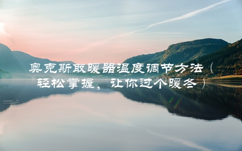奥克斯取暖器温度调节方法（轻松掌握，让你过个暖冬）