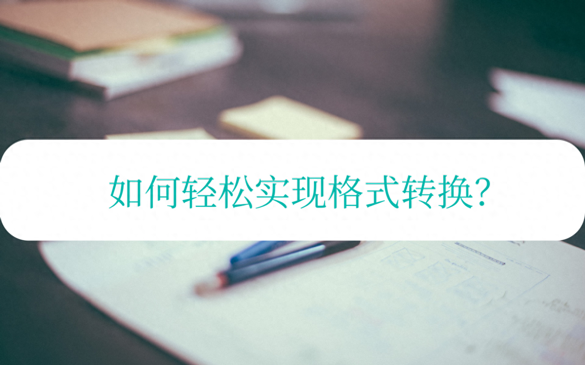 如何轻松实现格式转换?分享好用的方法