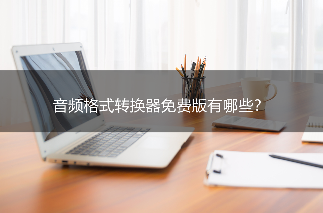 音频格式转换器免费版有哪些？三款小白也能上手的转换软件