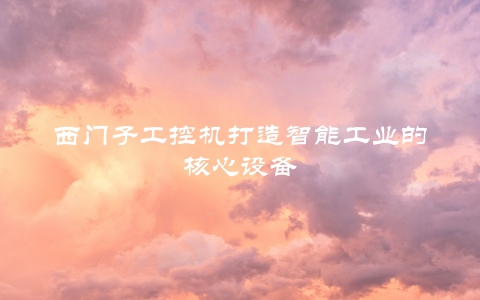 西门子工控机打造智能工业的核心设备