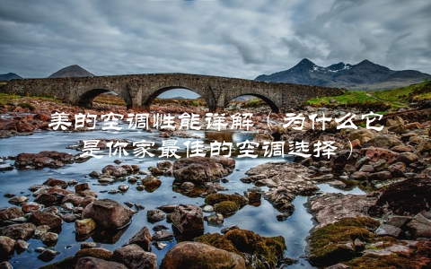美的空调性能详解（为什么它是你家最佳的空调选择）