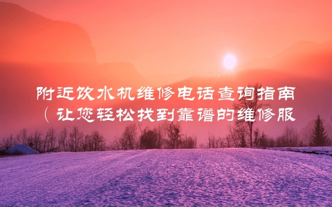 附近饮水机维修电话查询指南（让您轻松找到靠谱的维修服务）