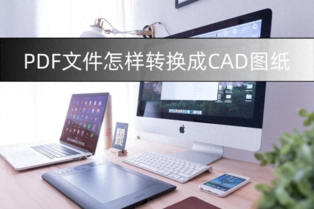 PDF文件怎样转换成CAD图纸？这三种方法不妨试试！