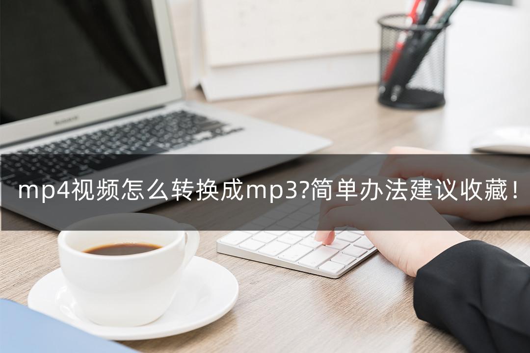 mp4视频怎么转换成mp3?简单办法建议收藏