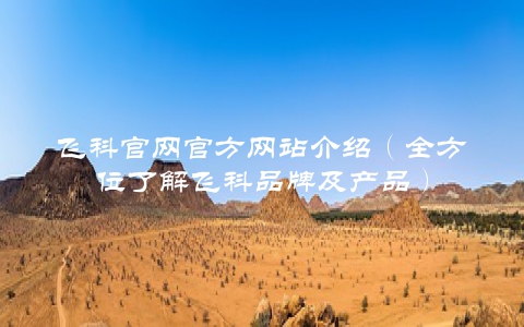 飞科官网官方网站介绍（全方位了解飞科品牌及产品）