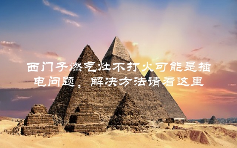 西门子燃气灶不打火可能是插电问题，解决方法请看这里