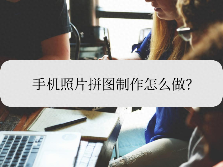 手机照片拼图制作怎么做?对照这些方法