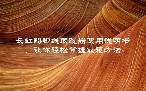 长虹踢脚线取暖器使用说明书，让你轻松掌握取暖方法