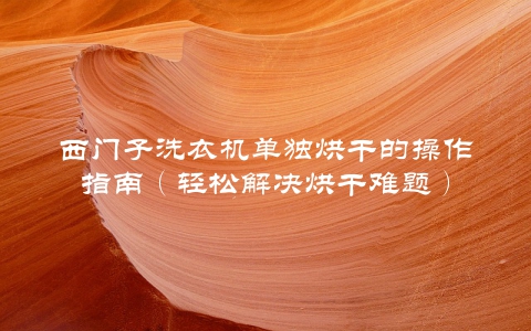 西门子洗衣机单独烘干的操作指南（轻松解决烘干难题）