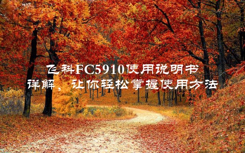 飞科FC5910使用说明书详解，让你轻松掌握使用方法