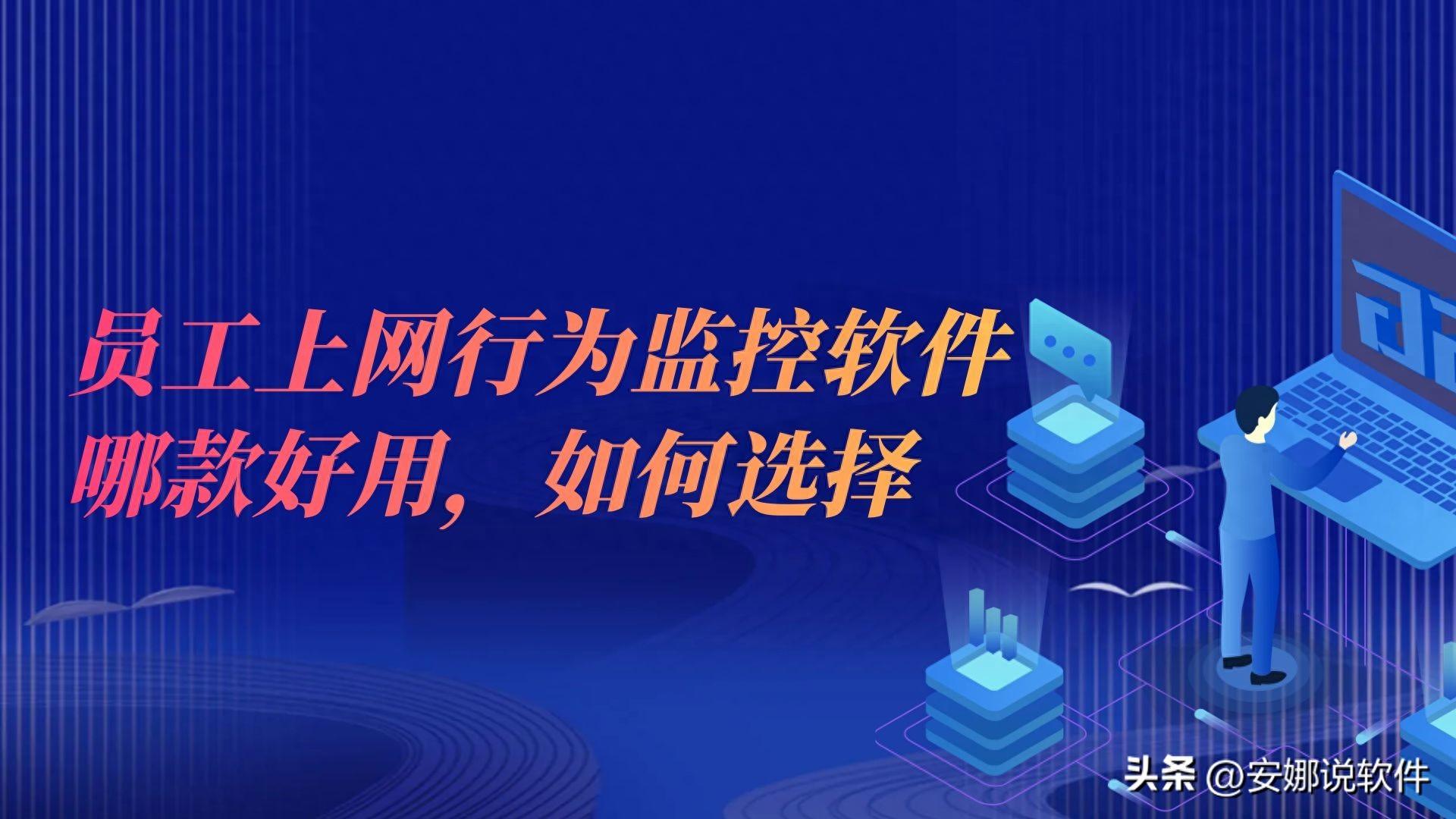 员工上网行为监控软件有哪些好用,如何选择