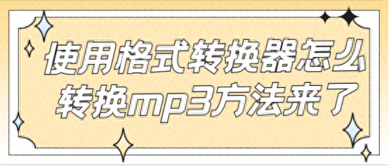 使用格式转换器怎么转换mp3方法来了