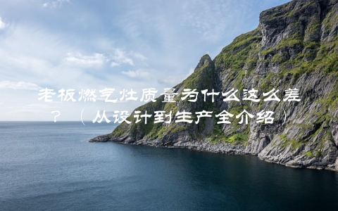 老板燃气灶质量为什么这么差？（从设计到生产全介绍）