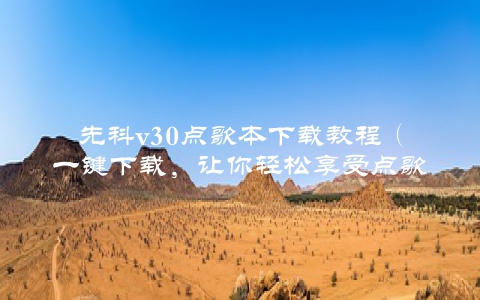 先科v30点歌本下载教程（一键下载，让你轻松享受点歌乐趣）