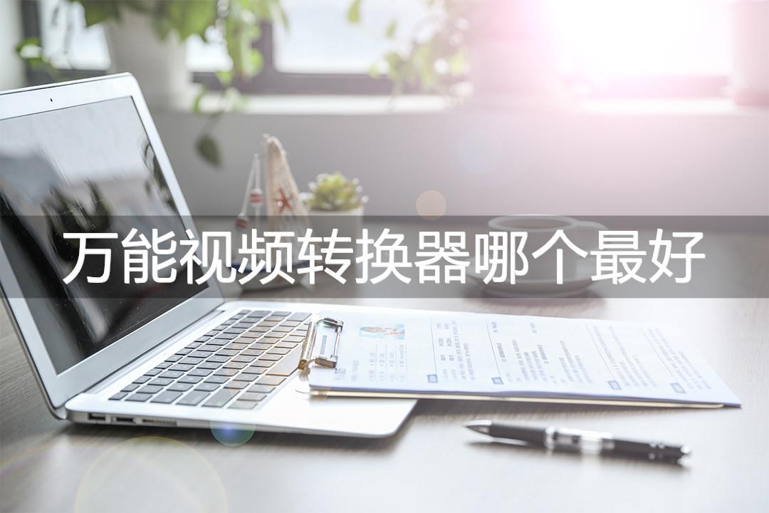 万能视频转换器哪个最好?这三种方法不容错过!