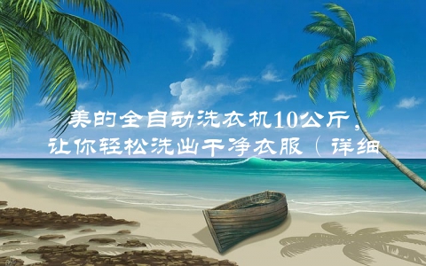 美的全自动洗衣机10公斤，让你轻松洗出干净衣服（详细使用指南）