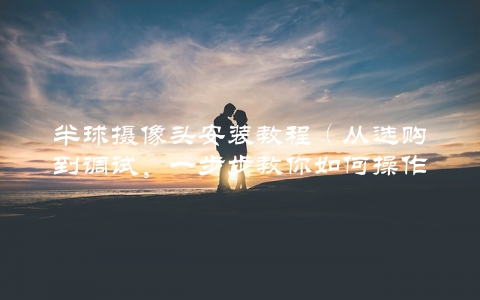 半球摄像头安装教程（从选购到调试，一步步教你如何操作）