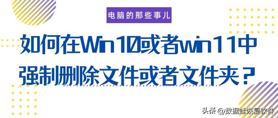 如何在Windows10或者Windows11中强制删除文件或者文件夹？