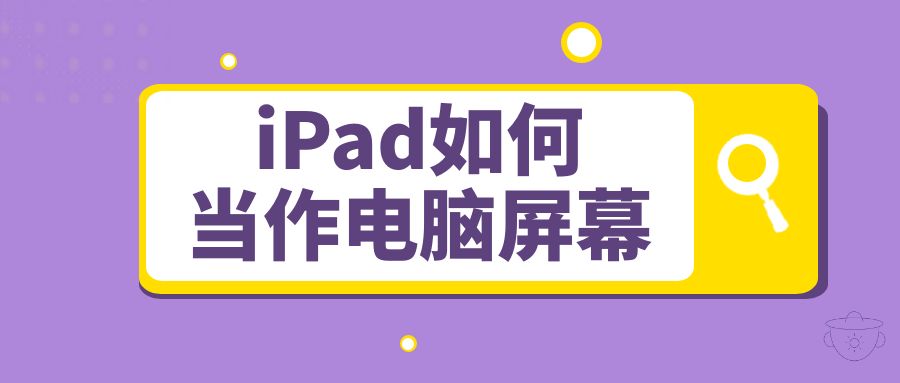 iPad如何当作电脑屏幕,两种方法实现iPad变电脑扩展屏