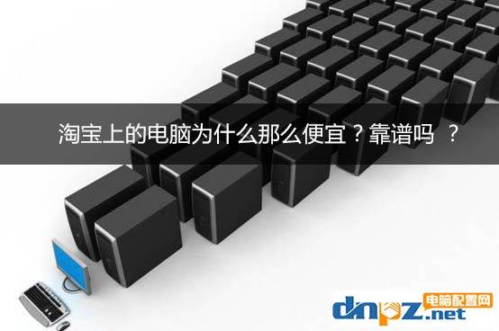 淘宝上的电脑为什么那么便宜？淘宝上的电脑靠谱吗？