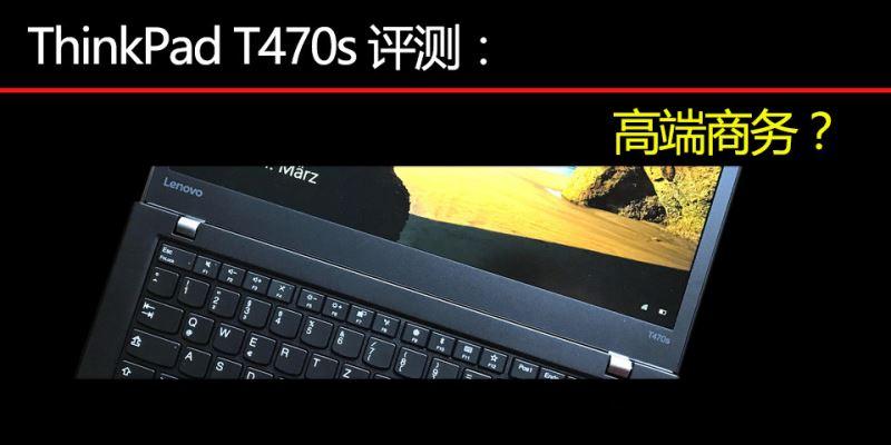 联想Thinkpad T470S and T470/T460s哪一款值得购买,全方面测评了解