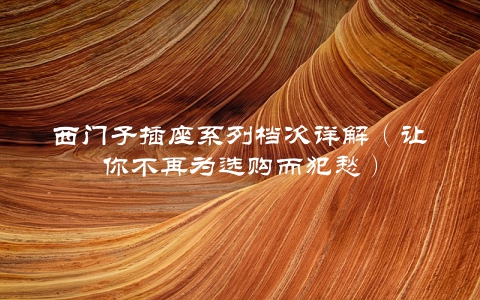 西门子插座系列档次详解（让你不再为选购而犯愁）