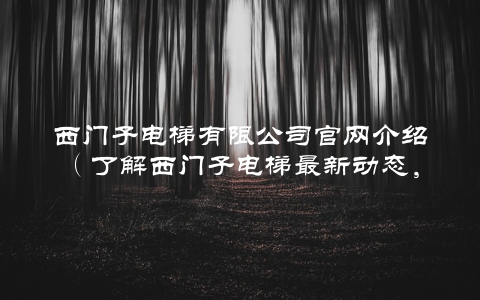 西门子电梯有限公司官网介绍（了解西门子电梯最新动态，尽在官网）