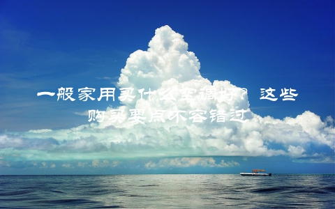 一般家用买什么空调好？这些购买要点不容错过