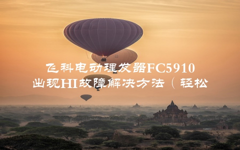 飞科电动理发器FC5910出现HI故障解决方法（轻松搞定理发难题）