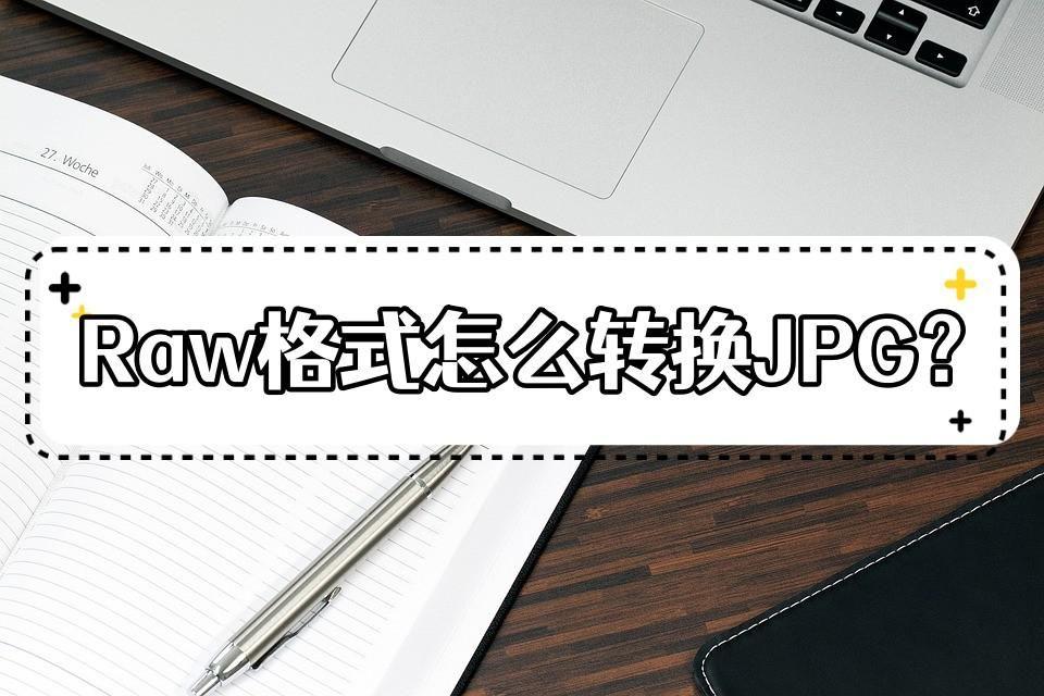 Raw格式怎么转换JPG?这几种转换方法很简单