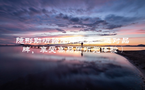 隐形助听器图片展示（选对品牌，享受高品质听觉体验）