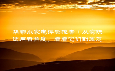 华帝小家电评测报告（从实际使用者角度，看看它们到底怎么样）