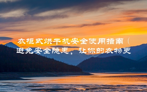 衣柜式烘干机安全使用指南（避免安全隐患，让你的衣物更干净）