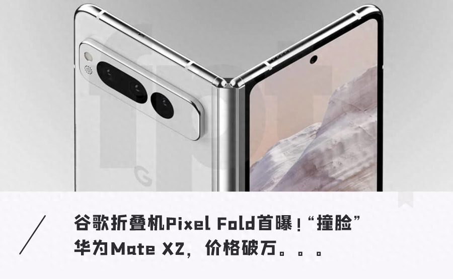 谷歌史上首款折叠屏手机确定！撞脸华为，售价破万元