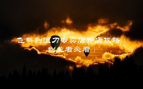 飞科剃须刀专卖店开店攻略（创业者必看）